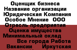 Оценщик бизнеса › Название организации ­ Юридическая Компания Особое Мнение, ООО › Отрасль предприятия ­ Оценка имущества › Минимальный оклад ­ 100 000 - Все города Работа » Вакансии   . Иркутская обл.,Иркутск г.